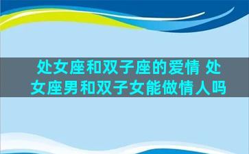 处女座和双子座的爱情 处女座男和双子女能做情人吗